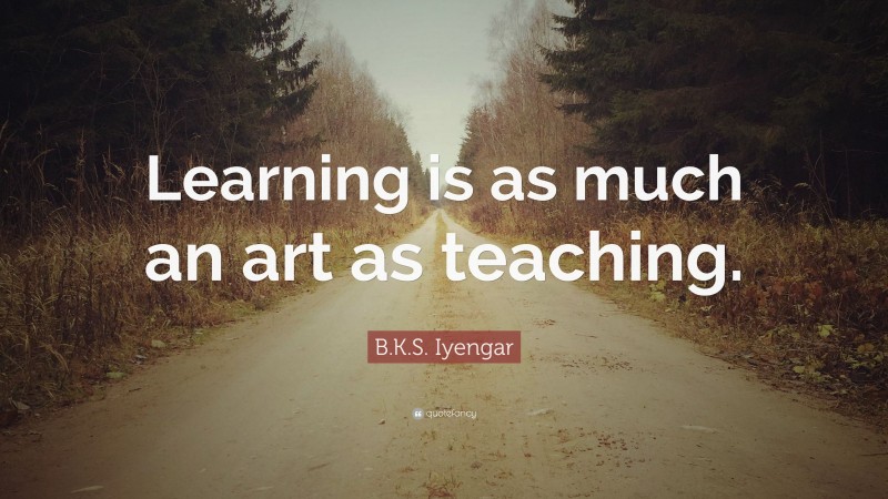 B.K.S. Iyengar Quote: “Learning is as much an art as teaching.”