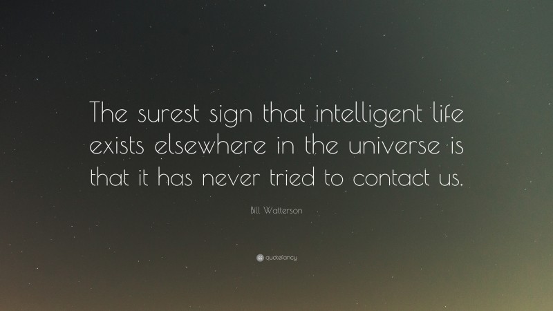 Bill Watterson Quote: “The surest sign that intelligent life exists elsewhere in the universe is that it has never tried to contact us.”