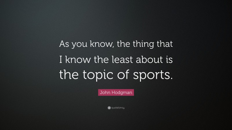 John Hodgman Quote: “As you know, the thing that I know the least about is the topic of sports.”
