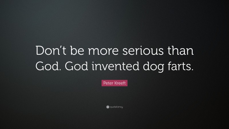 Peter Kreeft Quote: “Don’t be more serious than God. God invented dog farts.”