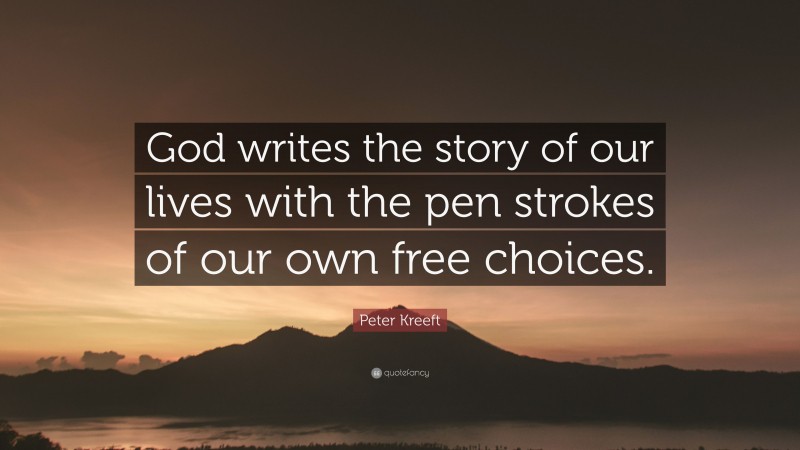 Peter Kreeft Quote: “God writes the story of our lives with the pen strokes of our own free choices.”