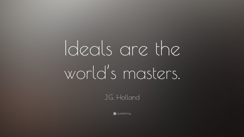 J.G. Holland Quote: “Ideals are the world’s masters.”