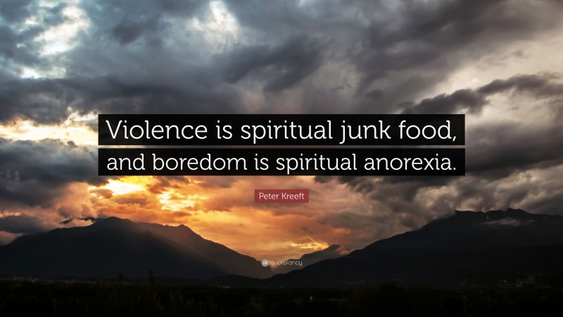 Peter Kreeft Quote: “Violence is spiritual junk food, and boredom is spiritual anorexia.”