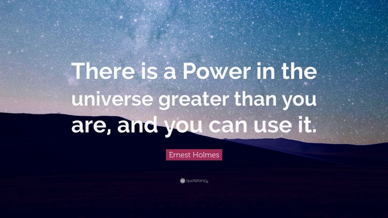 Ernest Holmes Quote: “There is a Power in the universe greater than you are, and you can use it.”