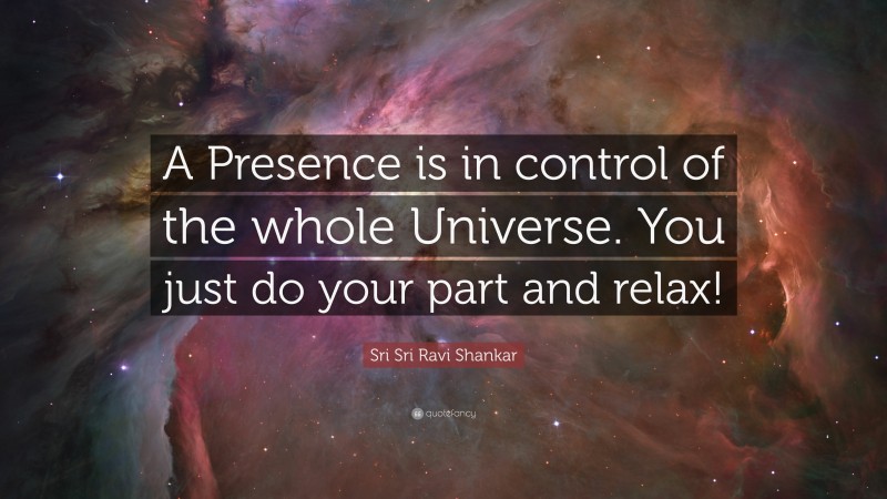 Sri Sri Ravi Shankar Quote: “A Presence is in control of the whole Universe. You just do your part and relax!”