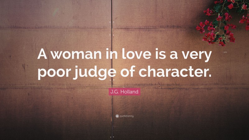 J.G. Holland Quote: “A woman in love is a very poor judge of character.”