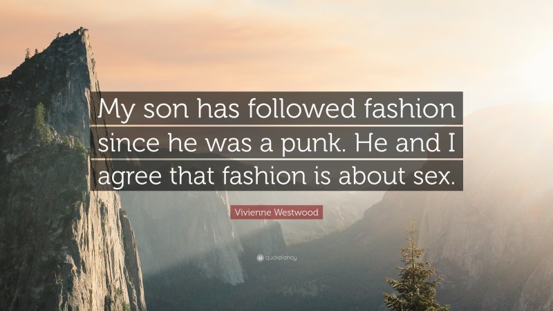 Vivienne Westwood Quote: “My son has followed fashion since he was a punk. He and I agree that fashion is about sex.”