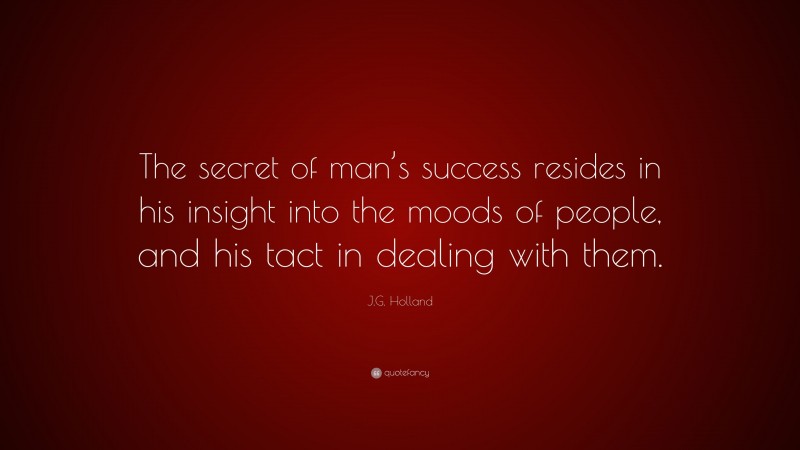 J.G. Holland Quote: “The secret of man’s success resides in his insight into the moods of people, and his tact in dealing with them.”