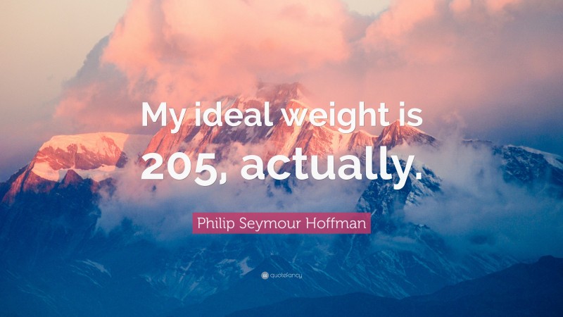 Philip Seymour Hoffman Quote: “My ideal weight is 205, actually.”