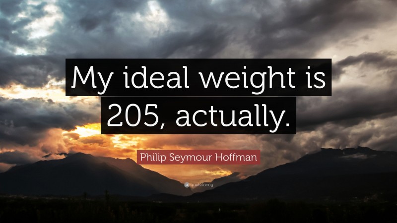 Philip Seymour Hoffman Quote: “My ideal weight is 205, actually.”