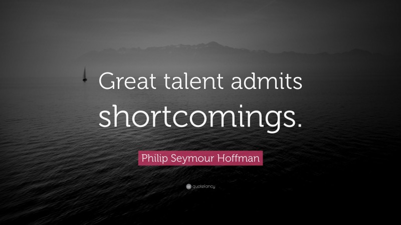 Philip Seymour Hoffman Quote: “Great talent admits shortcomings.”