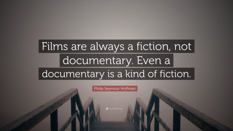 Philip Seymour Hoffman Quote: “Films are always a fiction, not documentary. Even a documentary is a kind of fiction.”