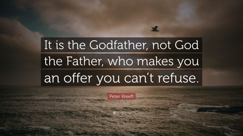 Peter Kreeft Quote: “It is the Godfather, not God the Father, who makes you an offer you can’t refuse.”