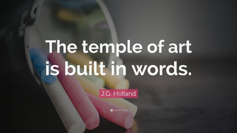 J.G. Holland Quote: “The temple of art is built in words.”