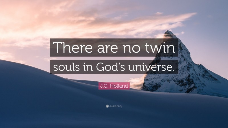 J.G. Holland Quote: “There are no twin souls in God’s universe.”