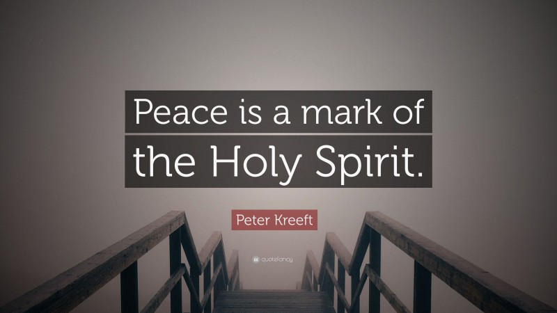 Peter Kreeft Quote: “Peace is a mark of the Holy Spirit.”