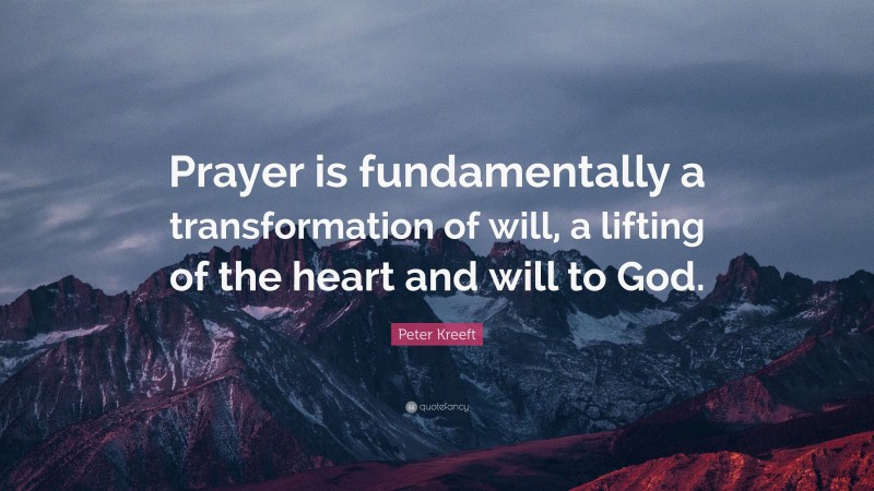 Peter Kreeft Quote: “Prayer is fundamentally a transformation of will, a lifting of the heart and will to God.”