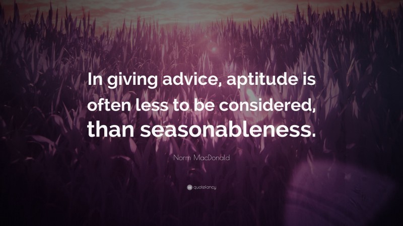 Norm MacDonald Quote: “In giving advice, aptitude is often less to be considered, than seasonableness.”