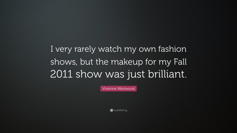 Vivienne Westwood Quote: “I very rarely watch my own fashion shows, but the makeup for my Fall 2011 show was just brilliant.”