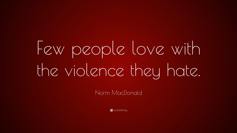 Norm MacDonald Quote: “Few people love with the violence they hate.”
