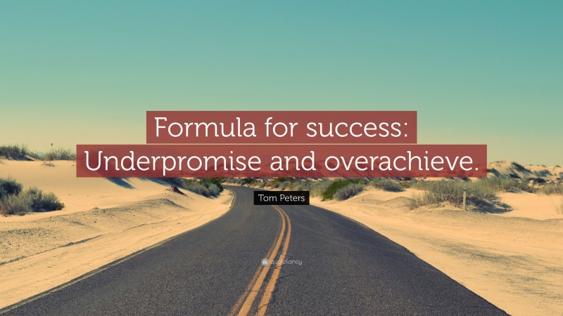 Tom Peters Quote: “Formula for success: Underpromise and overachieve.”
