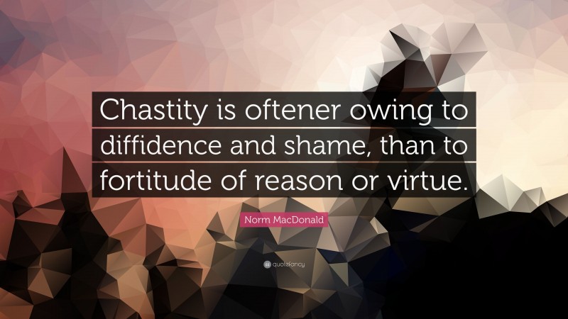 Norm MacDonald Quote: “Chastity is oftener owing to diffidence and shame, than to fortitude of reason or virtue.”