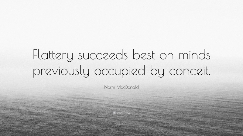 Norm MacDonald Quote: “Flattery succeeds best on minds previously occupied by conceit.”