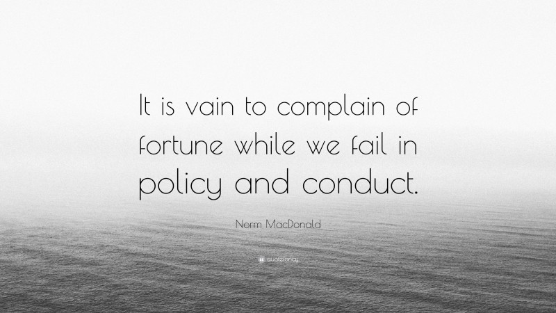 Norm MacDonald Quote: “It is vain to complain of fortune while we fail in policy and conduct.”