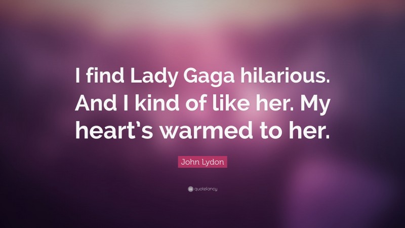 John Lydon Quote: “I find Lady Gaga hilarious. And I kind of like her. My heart’s warmed to her.”