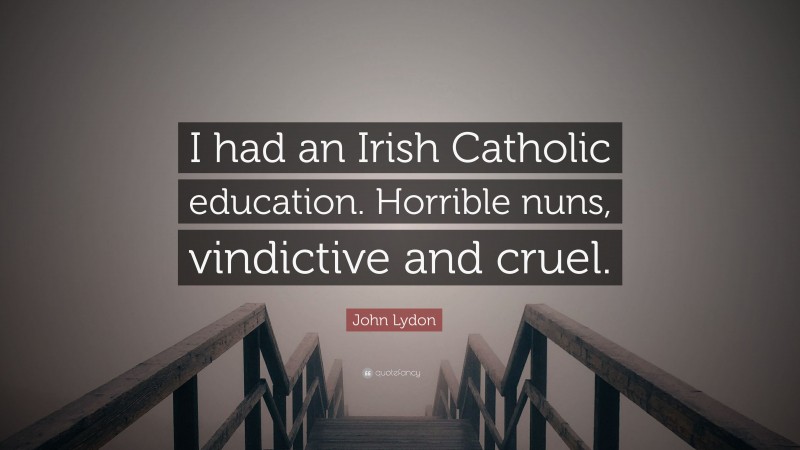 John Lydon Quote: “I had an Irish Catholic education. Horrible nuns, vindictive and cruel.”