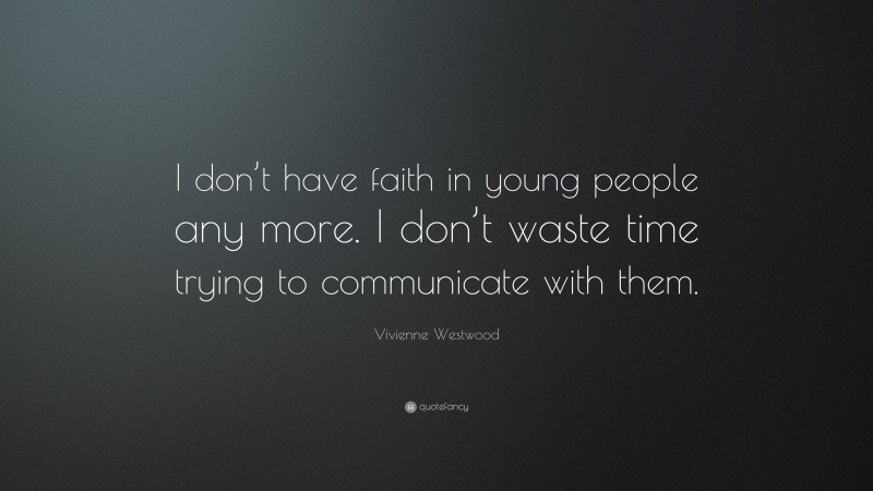 Vivienne Westwood Quote: “I don’t have faith in young people any more. I don’t waste time trying to communicate with them.”