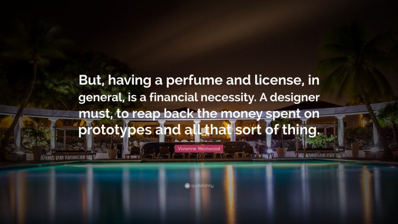 Vivienne Westwood Quote: “But, having a perfume and license, in general, is a financial necessity. A designer must, to reap back the money spent on prototypes and all that sort of thing.”