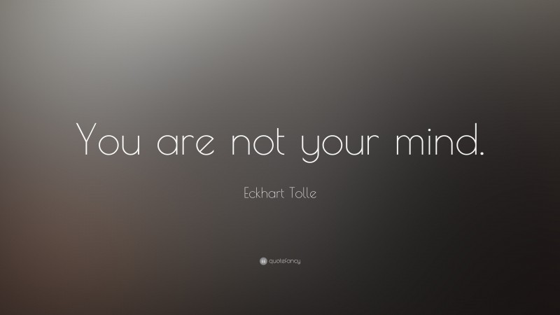 Eckhart Tolle Quote: “You are not your mind.”