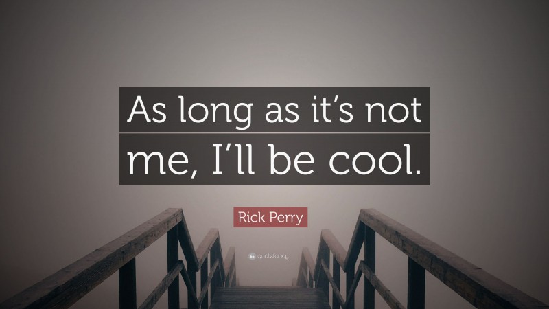 Rick Perry Quote: “As long as it’s not me, I’ll be cool.”
