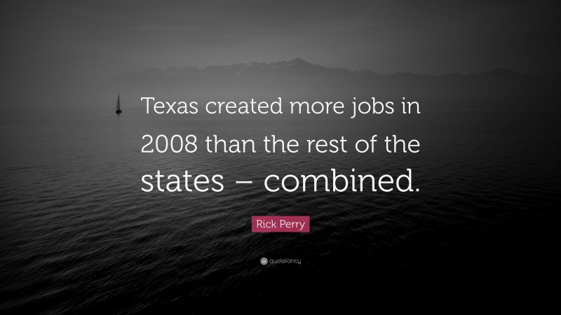 Rick Perry Quote: “Texas created more jobs in 2008 than the rest of the states – combined.”