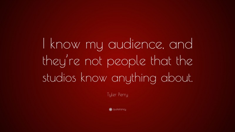 Tyler Perry Quote: “I know my audience, and they’re not people that the studios know anything about.”