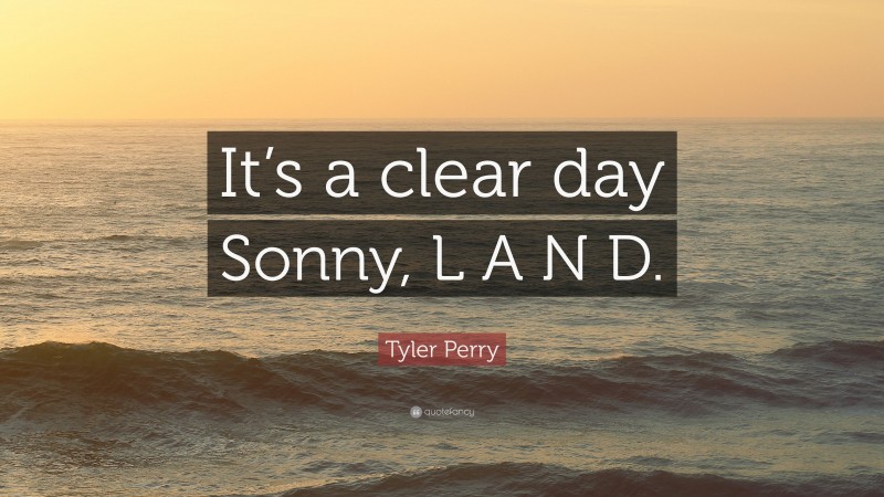 Tyler Perry Quote: “It’s a clear day Sonny, L A N D.”