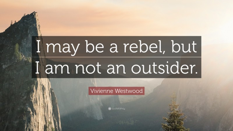 Vivienne Westwood Quote: “I may be a rebel, but I am not an outsider.”