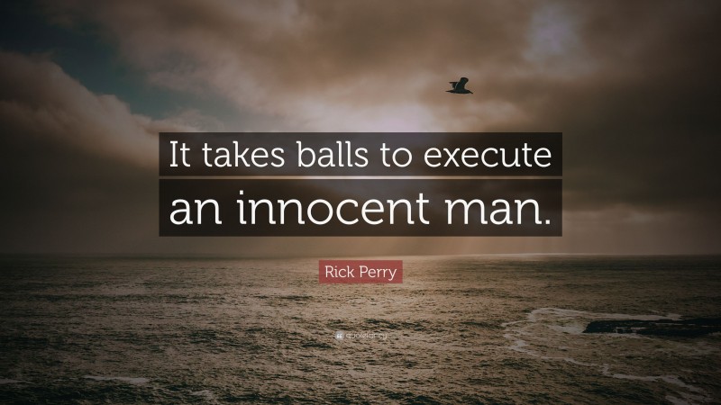 Rick Perry Quote: “It takes balls to execute an innocent man.”