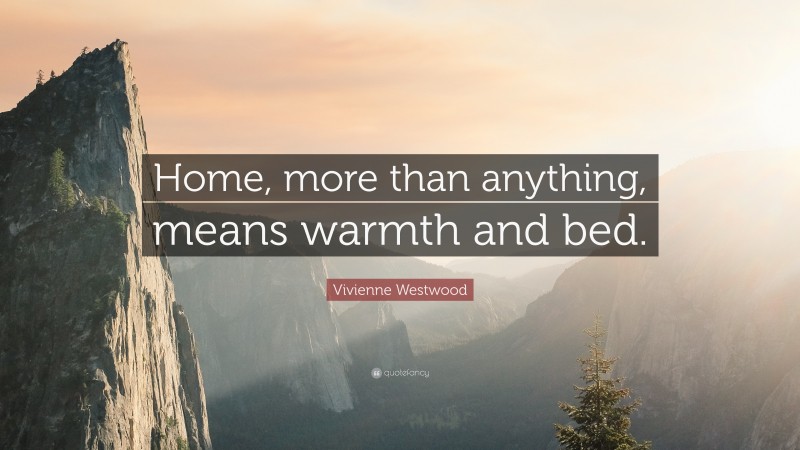 Vivienne Westwood Quote: “Home, more than anything, means warmth and bed.”