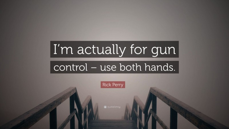 Rick Perry Quote: “I’m actually for gun control – use both hands.”
