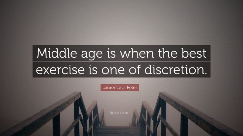 Laurence J. Peter Quote: “Middle age is when the best exercise is one of discretion.”