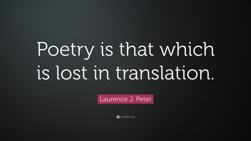 Laurence J. Peter Quote: “Poetry is that which is lost in translation.”