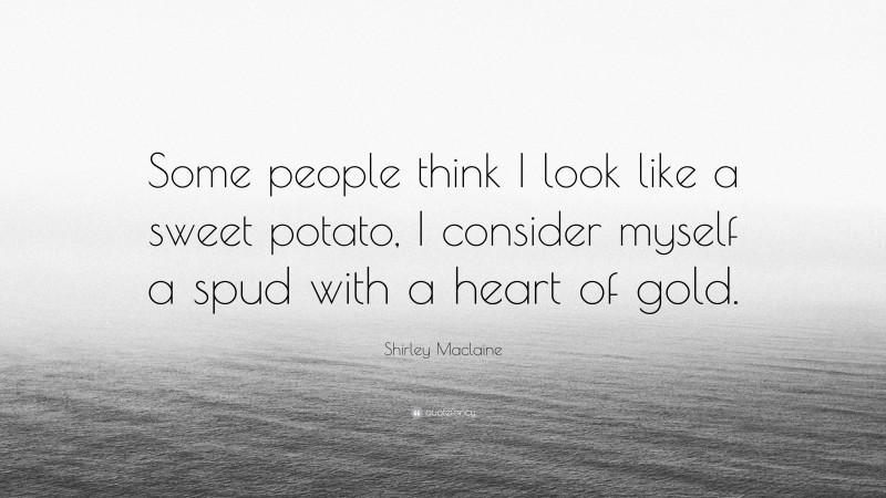 Shirley Maclaine Quote: “Some people think I look like a sweet potato, I consider myself a spud with a heart of gold.”