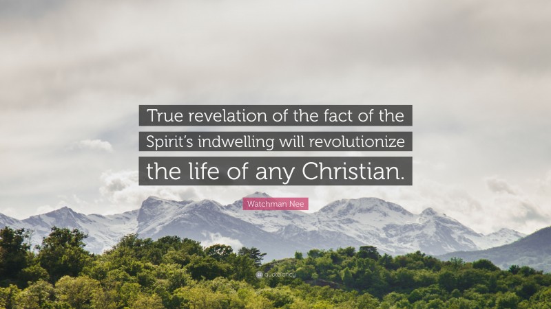 Watchman Nee Quote: “True revelation of the fact of the Spirit’s indwelling will revolutionize the life of any Christian.”