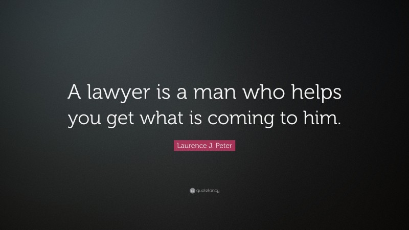 Laurence J. Peter Quote: “A lawyer is a man who helps you get what is coming to him.”