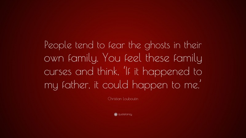 Christian Louboutin Quote: “People tend to fear the ghosts in their own family. You feel these family curses and think, ‘If it happened to my father, it could happen to me.’”
