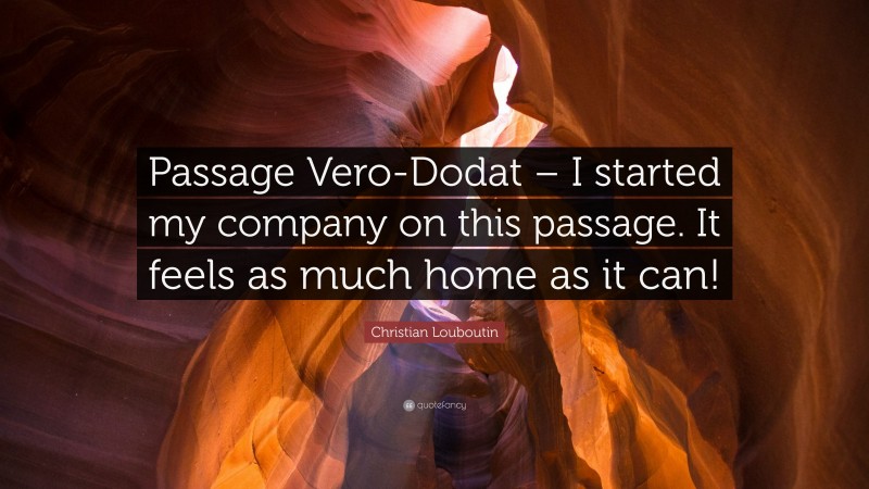 Christian Louboutin Quote: “Passage Vero-Dodat – I started my company on this passage. It feels as much home as it can!”