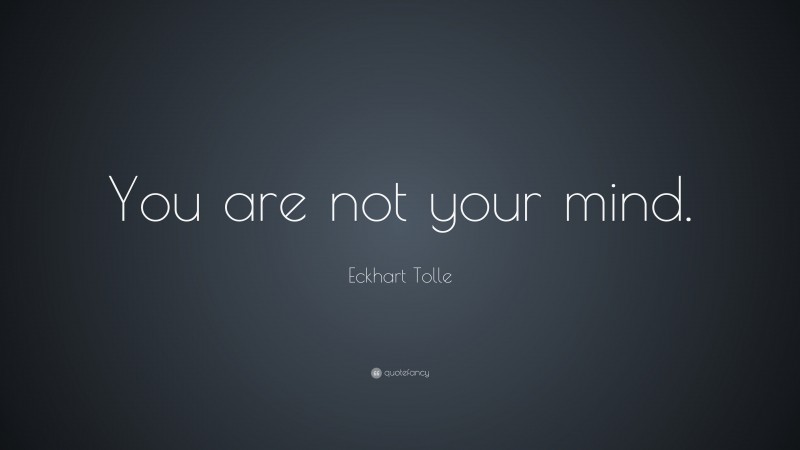 Eckhart Tolle Quote: “You are not your mind.”