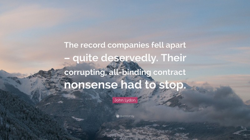 John Lydon Quote: “The record companies fell apart – quite deservedly. Their corrupting, all-binding contract nonsense had to stop.”